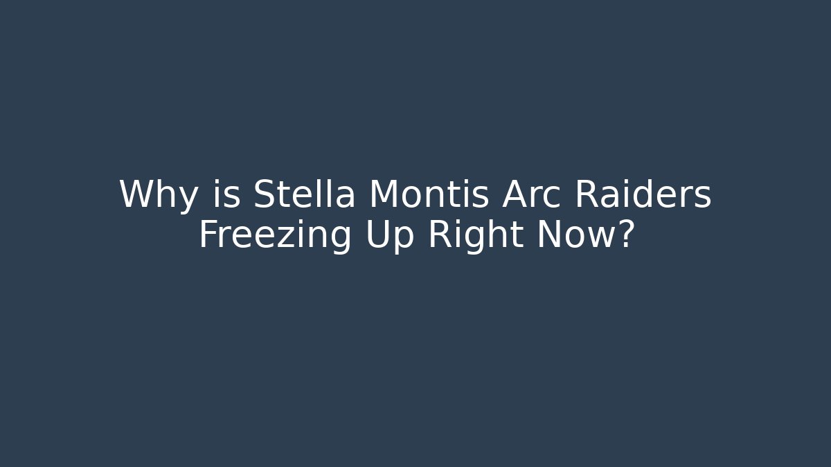 Why is Stella Montis Arc Raiders Freezing Up Right Now?