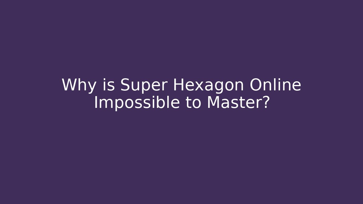 Why is Super Hexagon Online Impossible to Master?