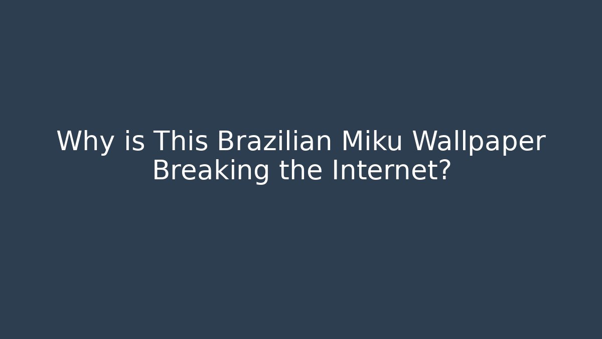 Why is This Brazilian Miku Wallpaper Breaking the Internet?