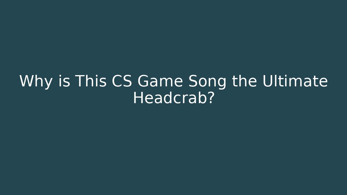 Why is This CS Game Song the Ultimate Headcrab? - The Family Holidays