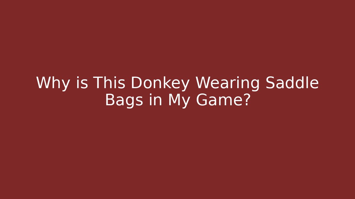 Why is This Donkey Wearing Saddle Bags in My Game?