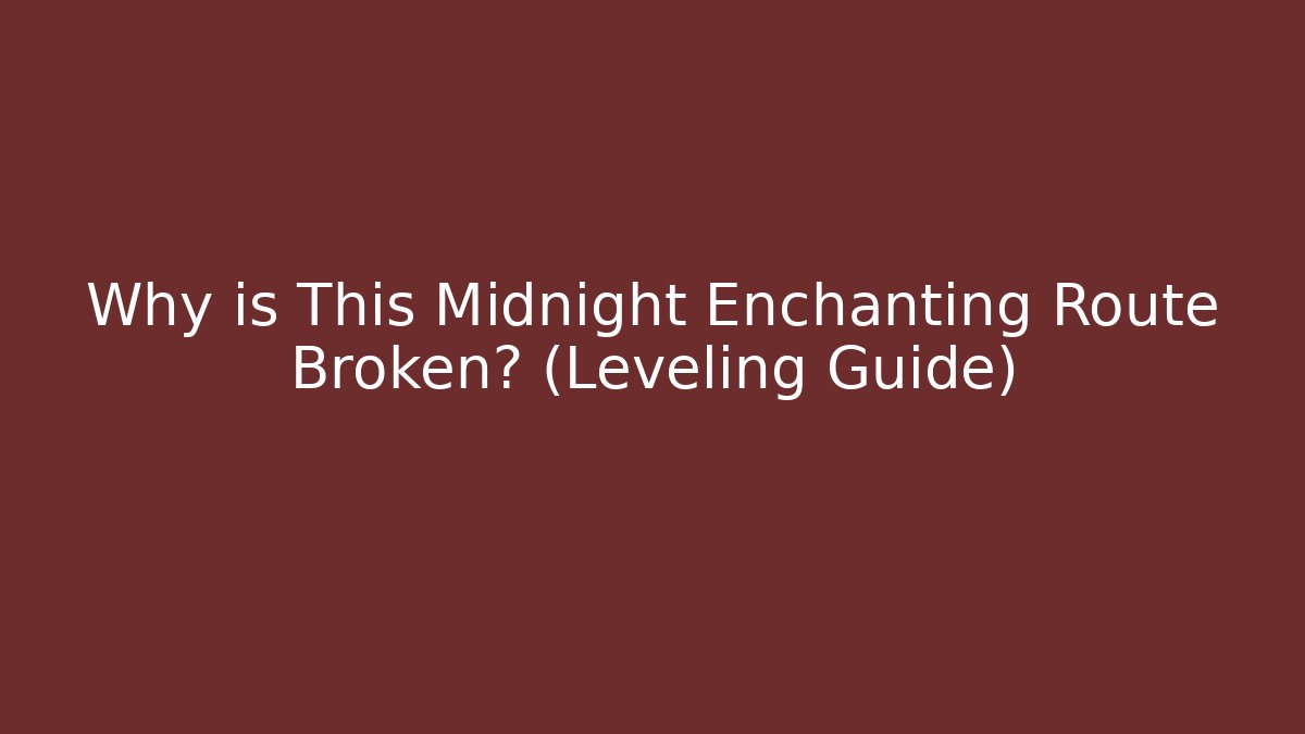 Why is This Midnight Enchanting Route Broken? (Leveling Guide)