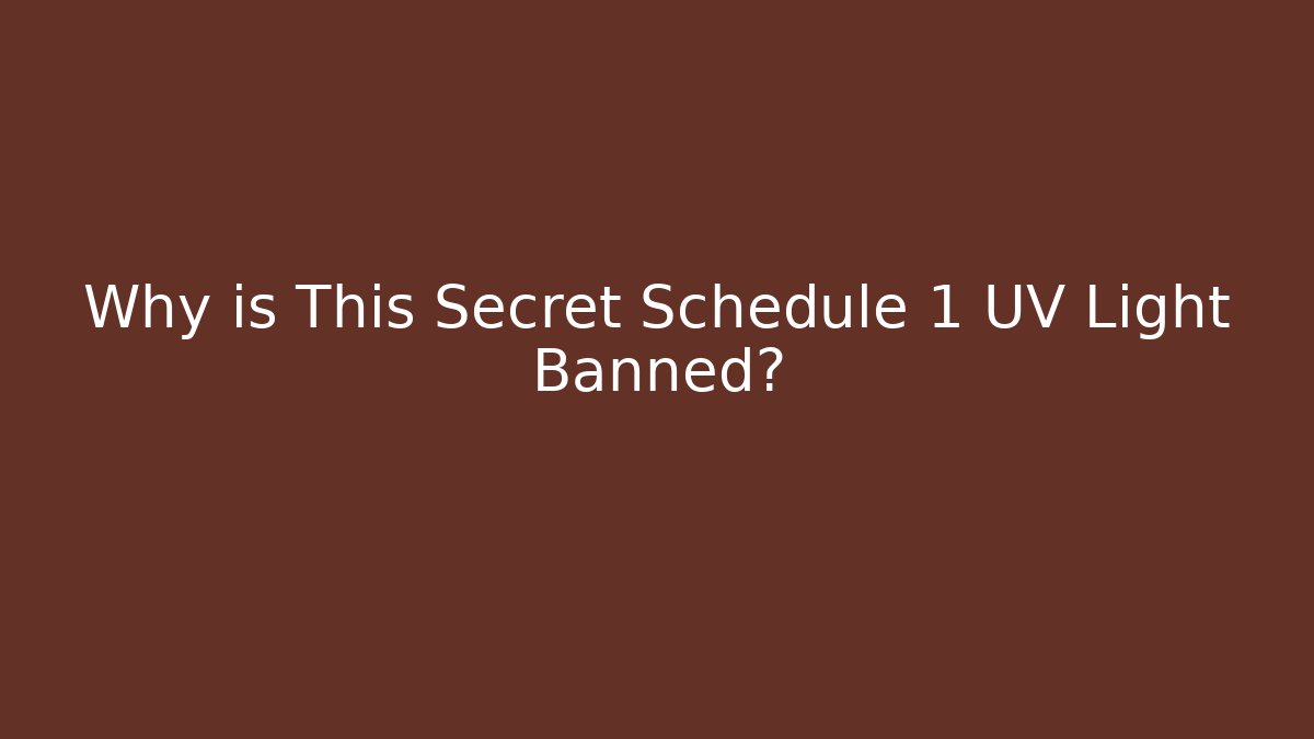 Why is This Secret Schedule 1 UV Light Banned?