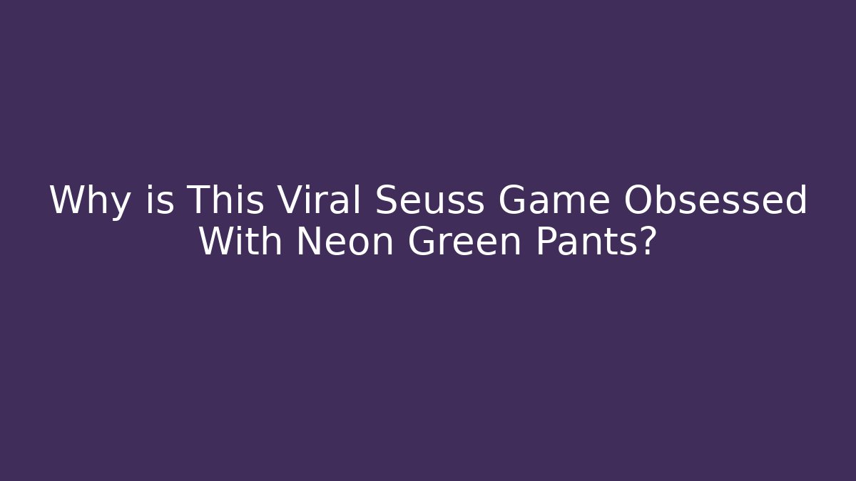 Why is This Viral Seuss Game Obsessed With Neon Green Pants?