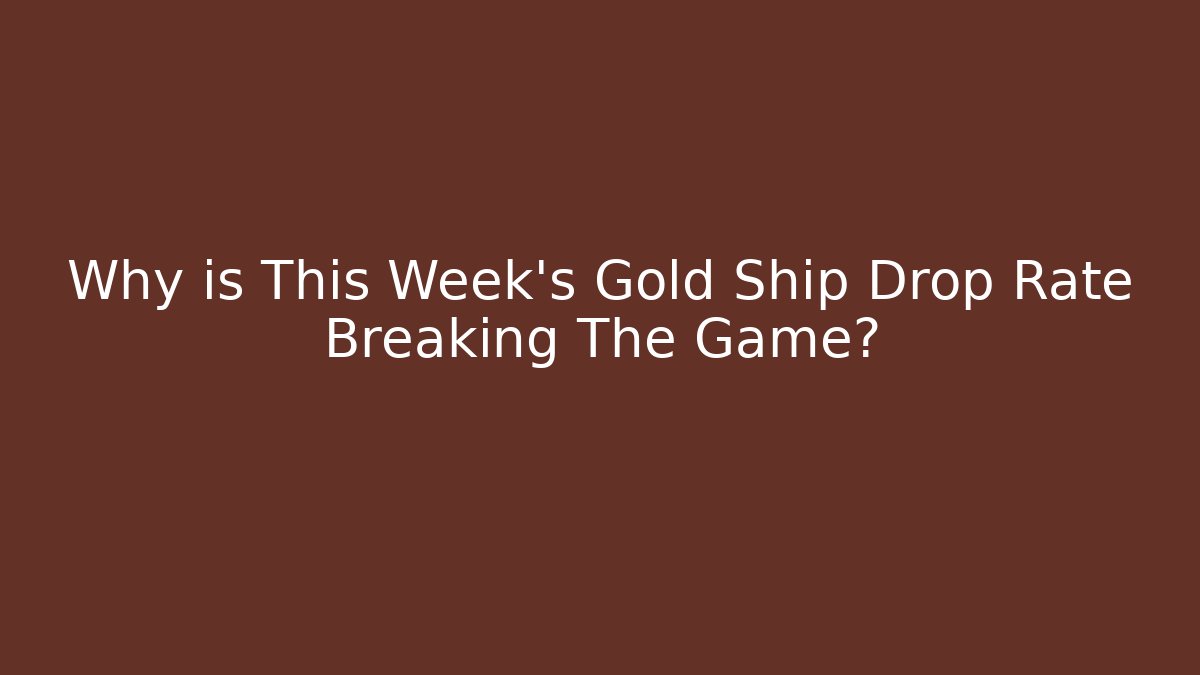 Why is This Week's Gold Ship Drop Rate Breaking The Game?