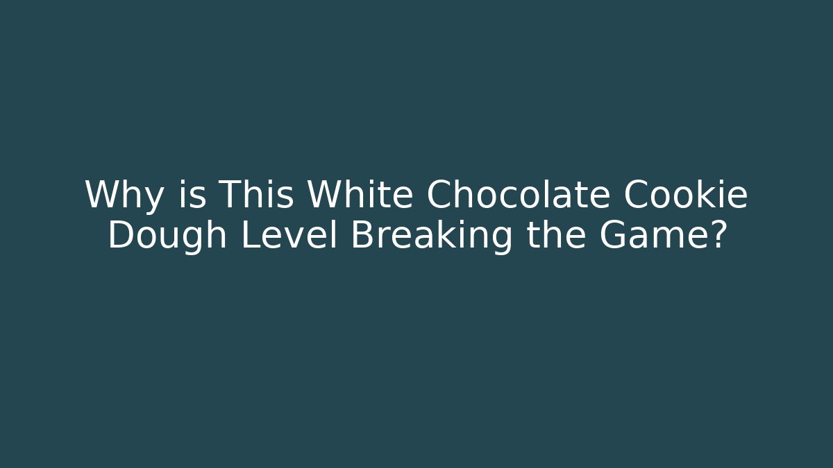 Why is This White Chocolate Cookie Dough Level Breaking the Game?