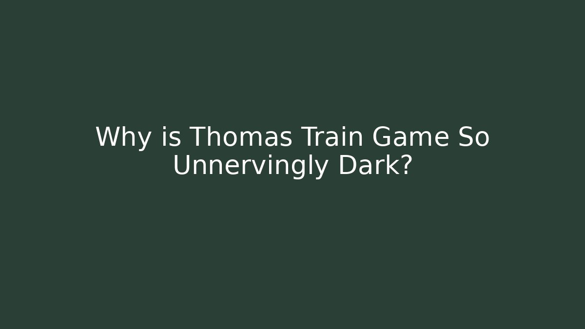 Why is Thomas Train Game So Unnervingly Dark?