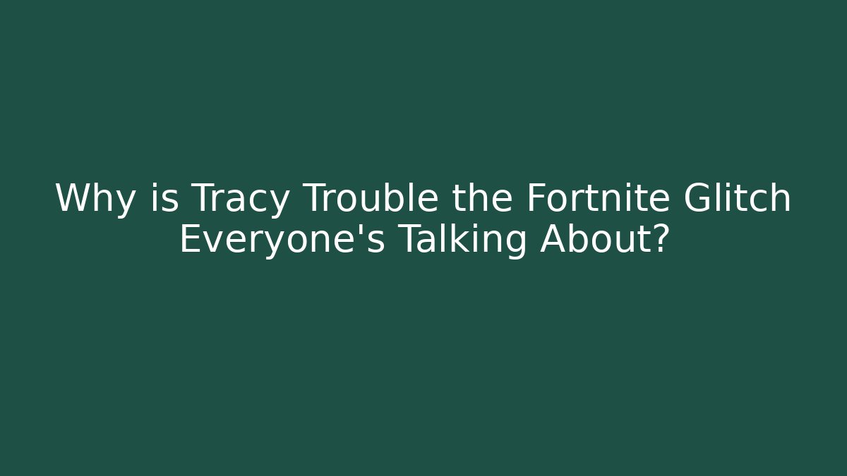 Why is Tracy Trouble the Fortnite Glitch Everyone’s Talking About?