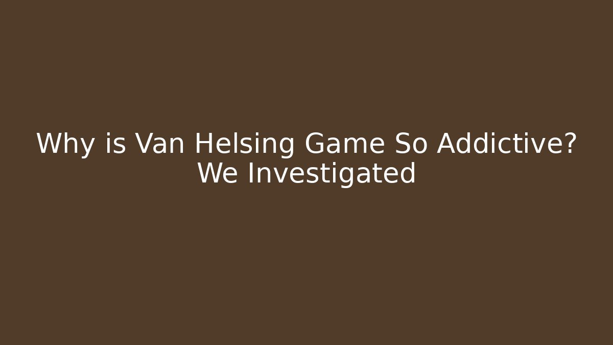 Why is Van Helsing Game So Addictive? We Investigated