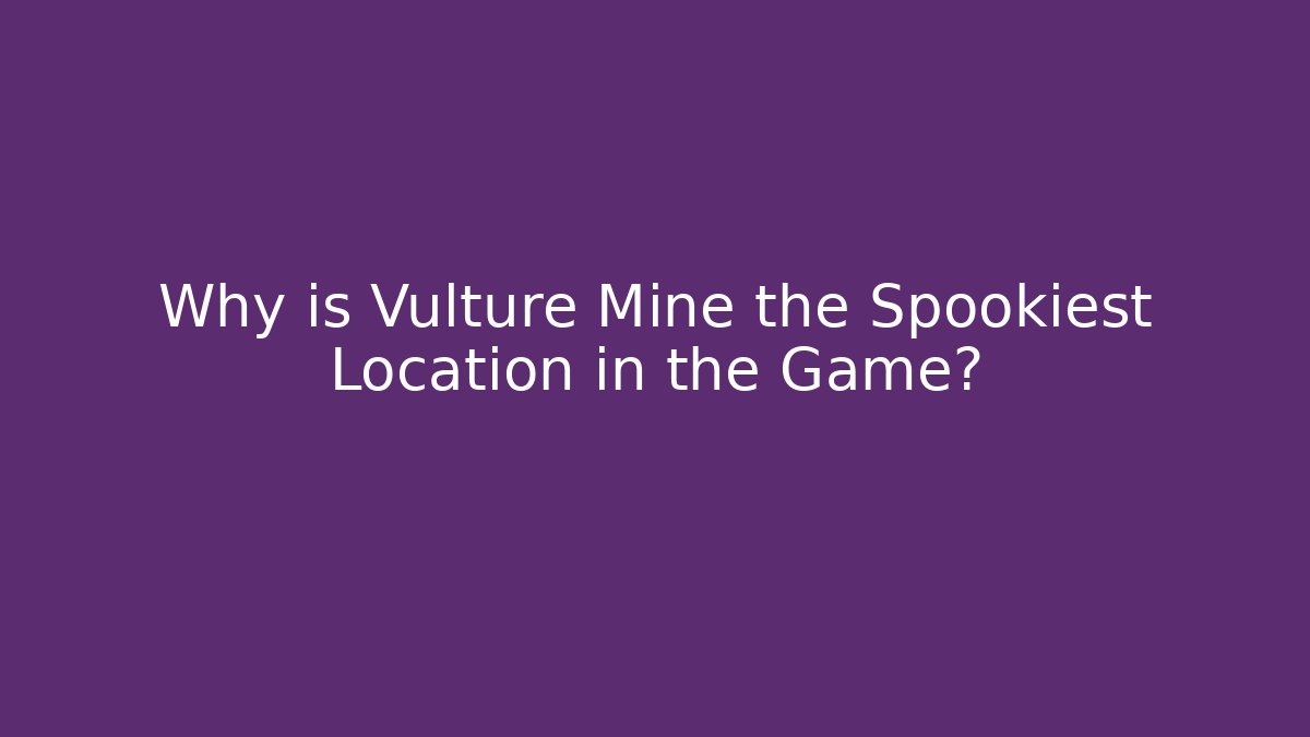 Why is Vulture Mine the Spookiest Location in the Game?