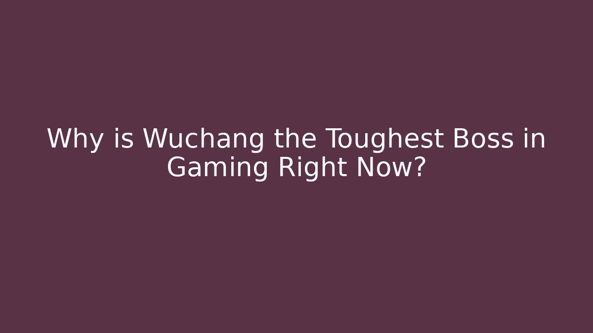 Why is Wuchang the Toughest Boss in Gaming Right Now?