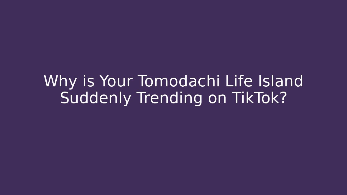 Why is Your Tomodachi Life Island Suddenly Trending on TikTok?