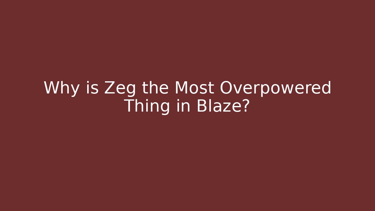 Why is Zeg the Most Overpowered Thing in Blaze? - The Family Holidays