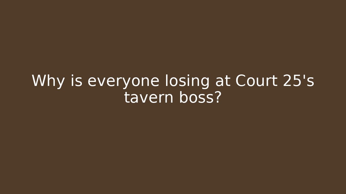 Why is everyone losing at Court 25's tavern boss?
