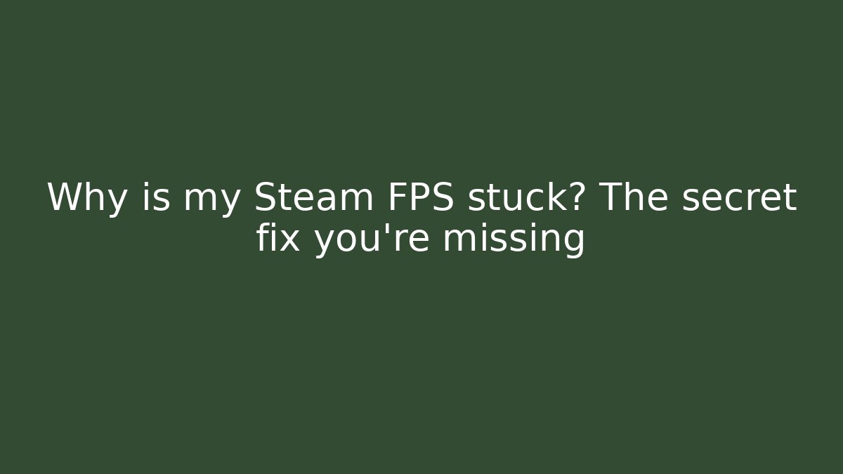 Why is my Steam FPS stuck? The secret fix you’re missing
