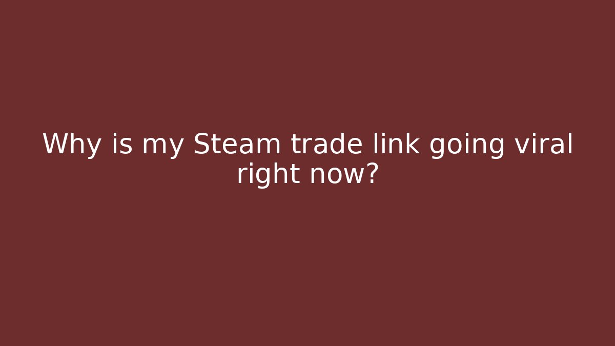 Why is my Steam trade link going viral right now?