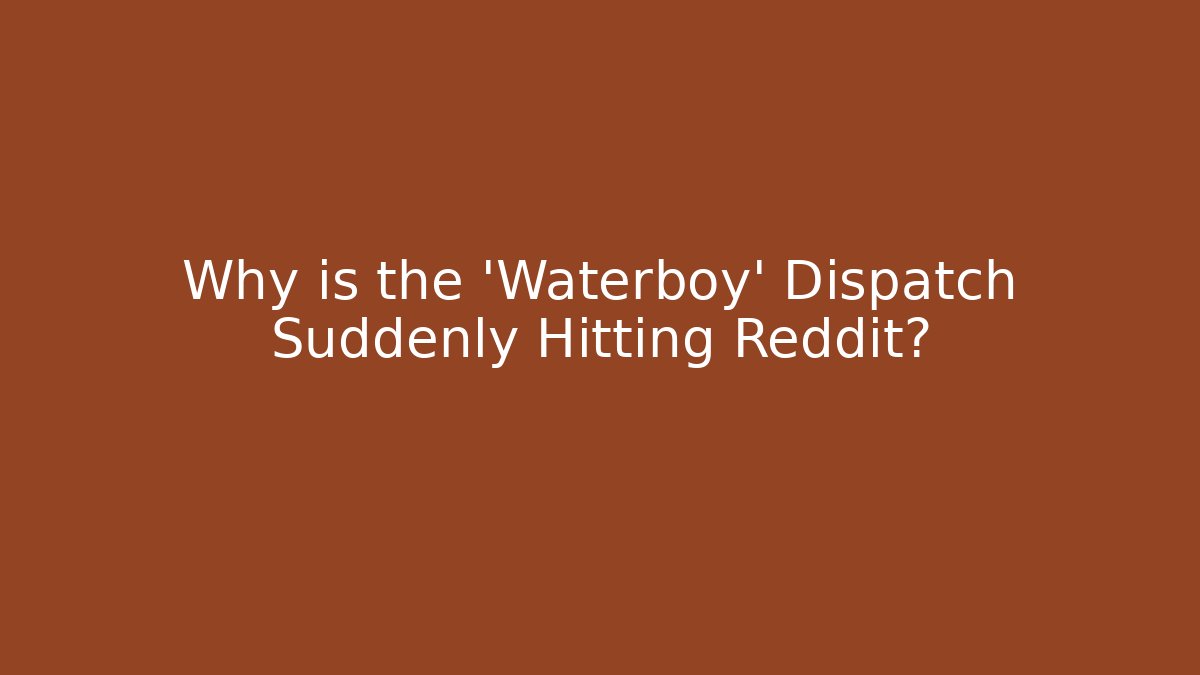 Why is the 'Waterboy' Dispatch Suddenly Hitting Reddit?
