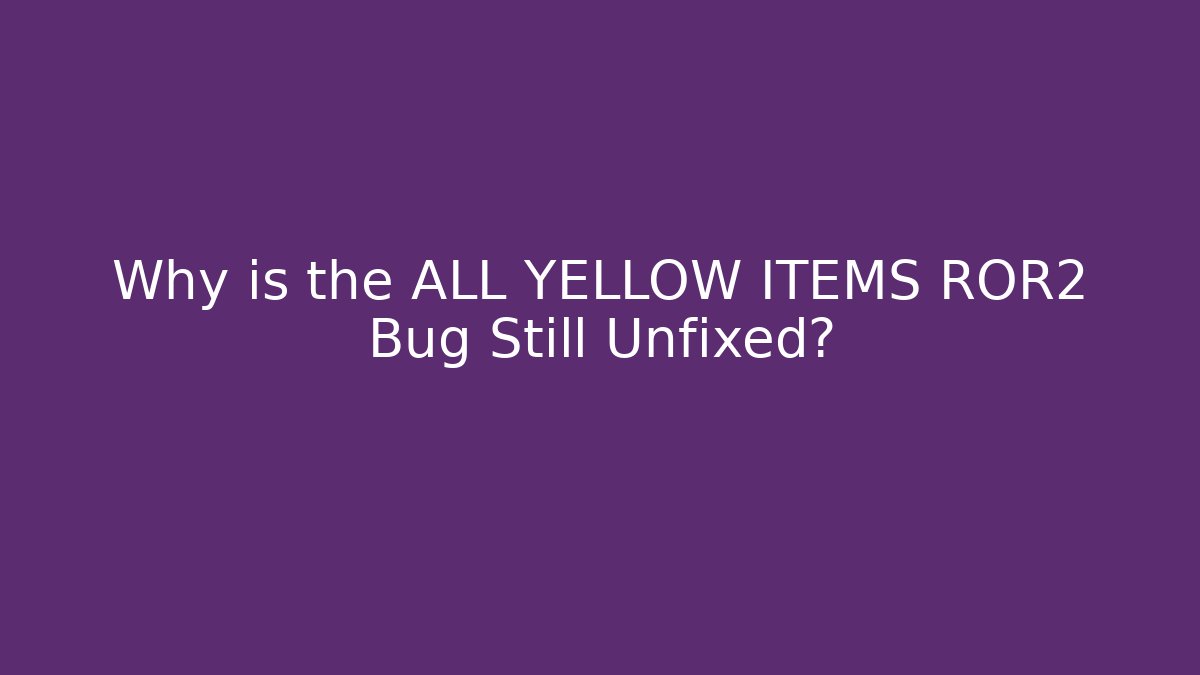 Why is the ALL YELLOW ITEMS ROR2 Bug Still Unfixed?