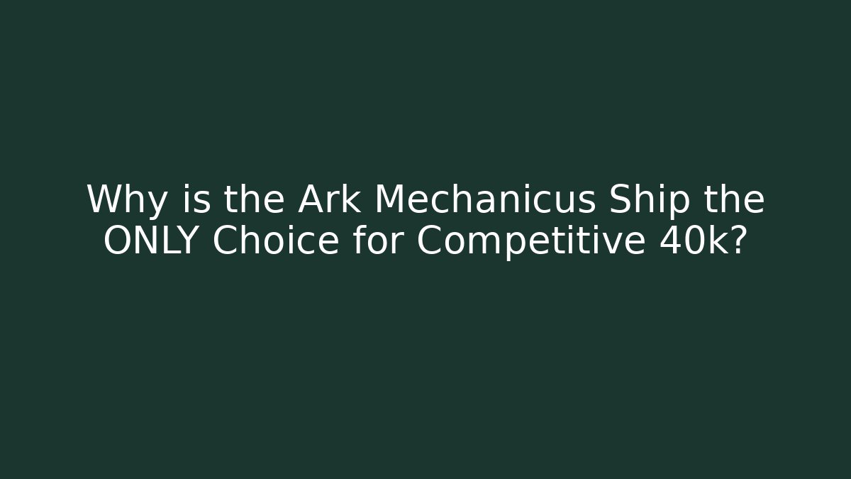 Why is the Ark Mechanicus Ship the ONLY Choice for Competitive 40k?