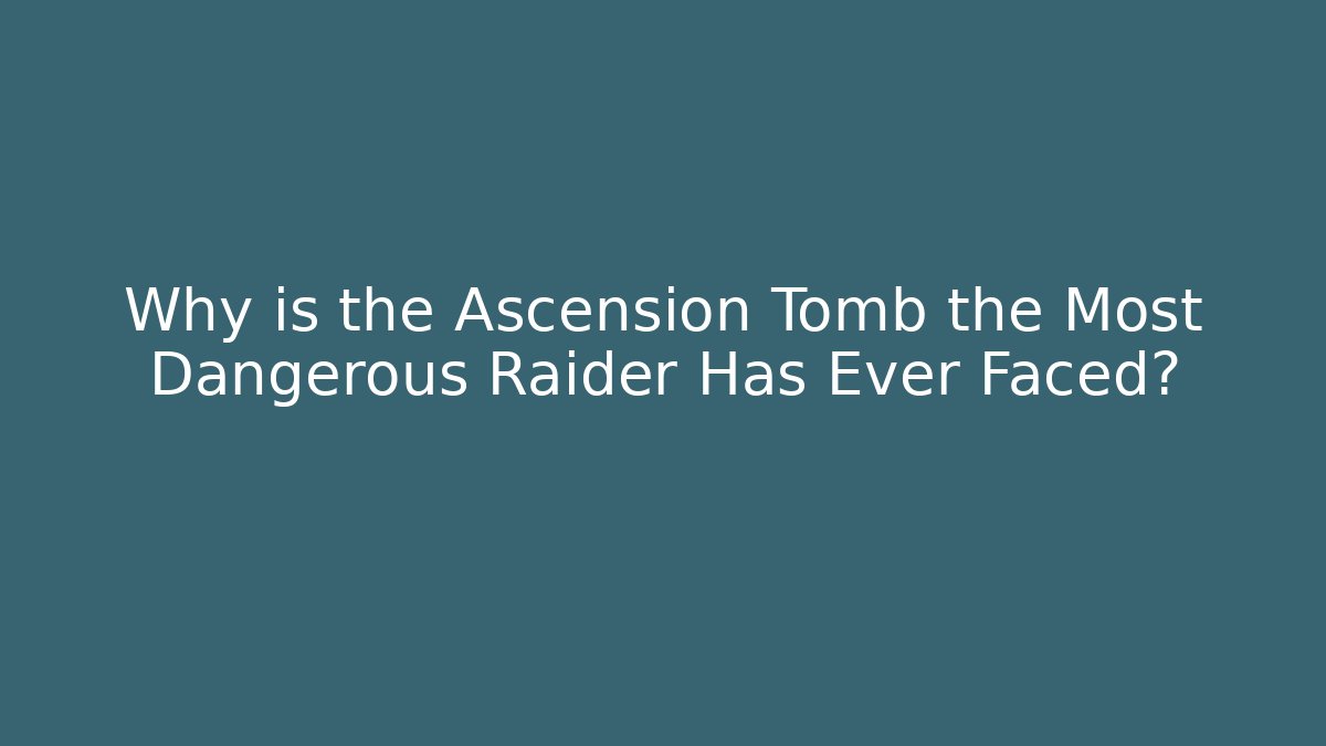Why is the Ascension Tomb the Most Dangerous Raider Has Ever Faced? - The Family Holidays