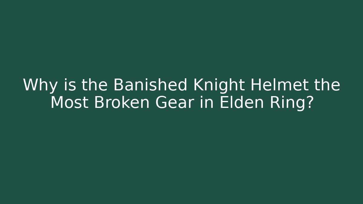 Why is the Banished Knight Helmet the Most Broken Gear in Elden Ring?