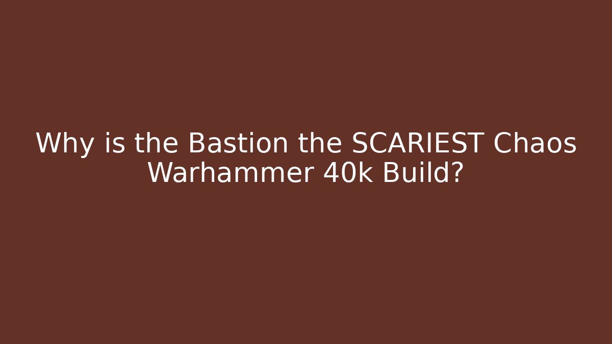 Why is the Bastion the SCARIEST Chaos Warhammer 40k Build?