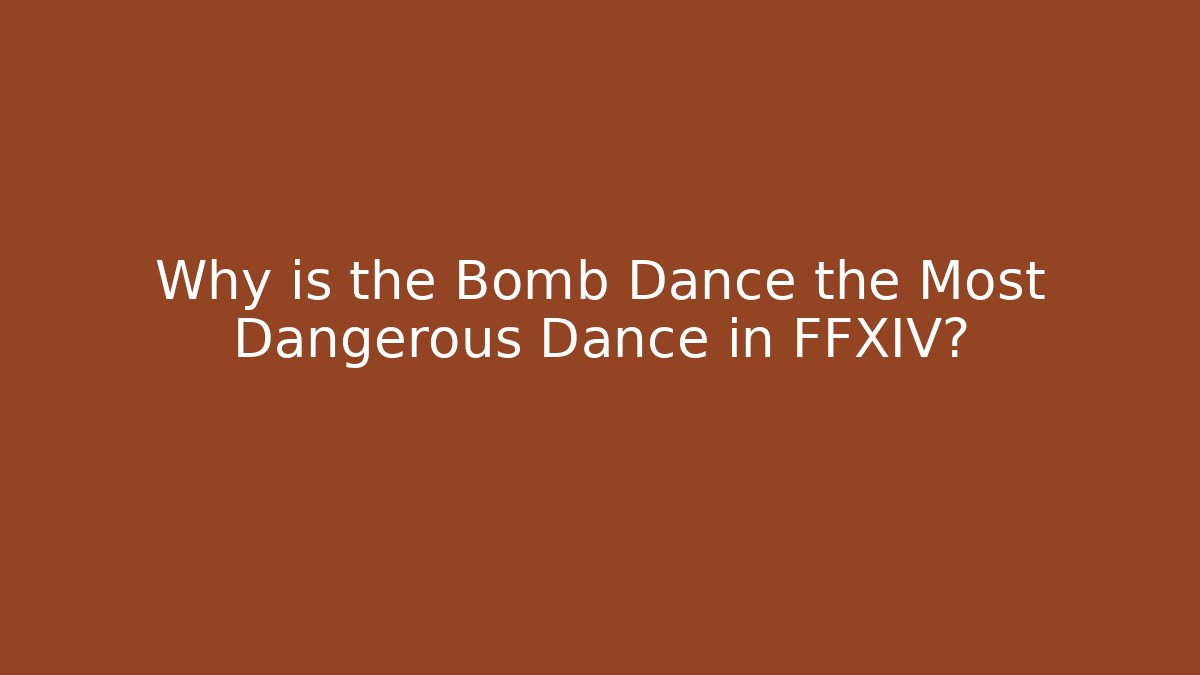Why is the Bomb Dance the Most Dangerous Dance in FFXIV?
