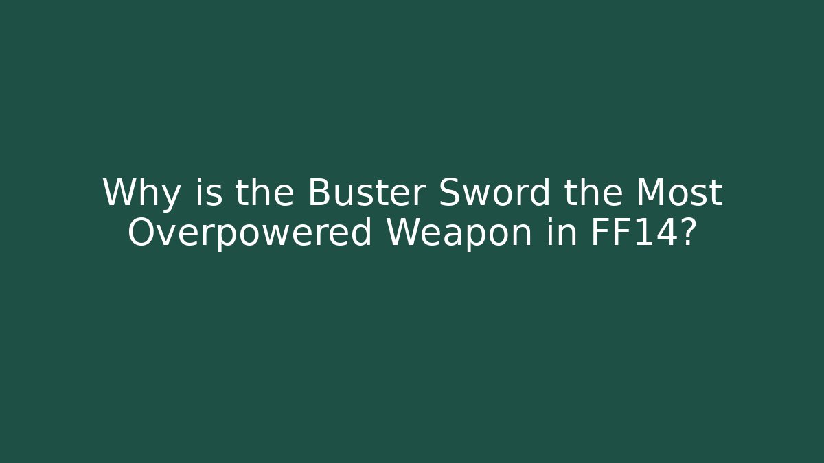 Why is the Buster Sword the Most Overpowered Weapon in FF14?