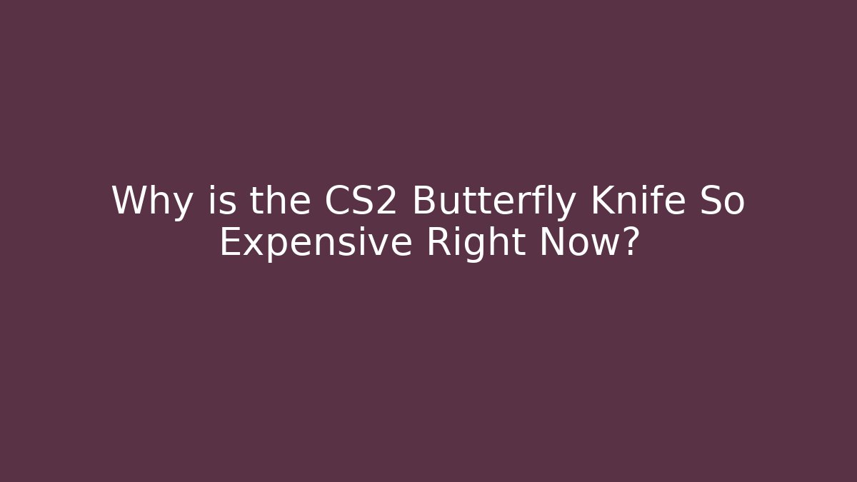 Why is the CS2 Butterfly Knife So Expensive Right Now?