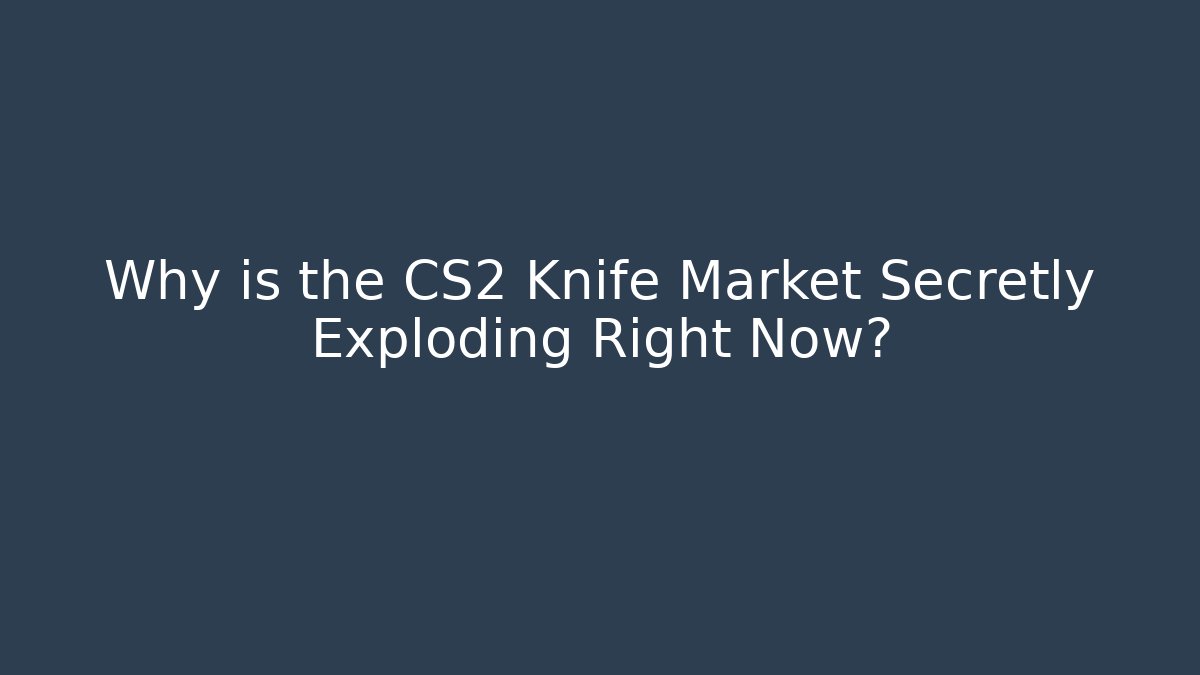 Why is the CS2 Knife Market Secretly Exploding Right Now?