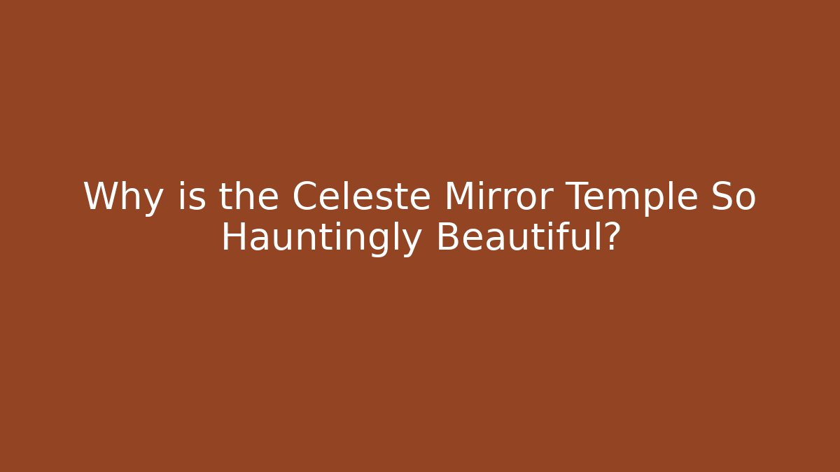 Why is the Celeste Mirror Temple So Hauntingly Beautiful?