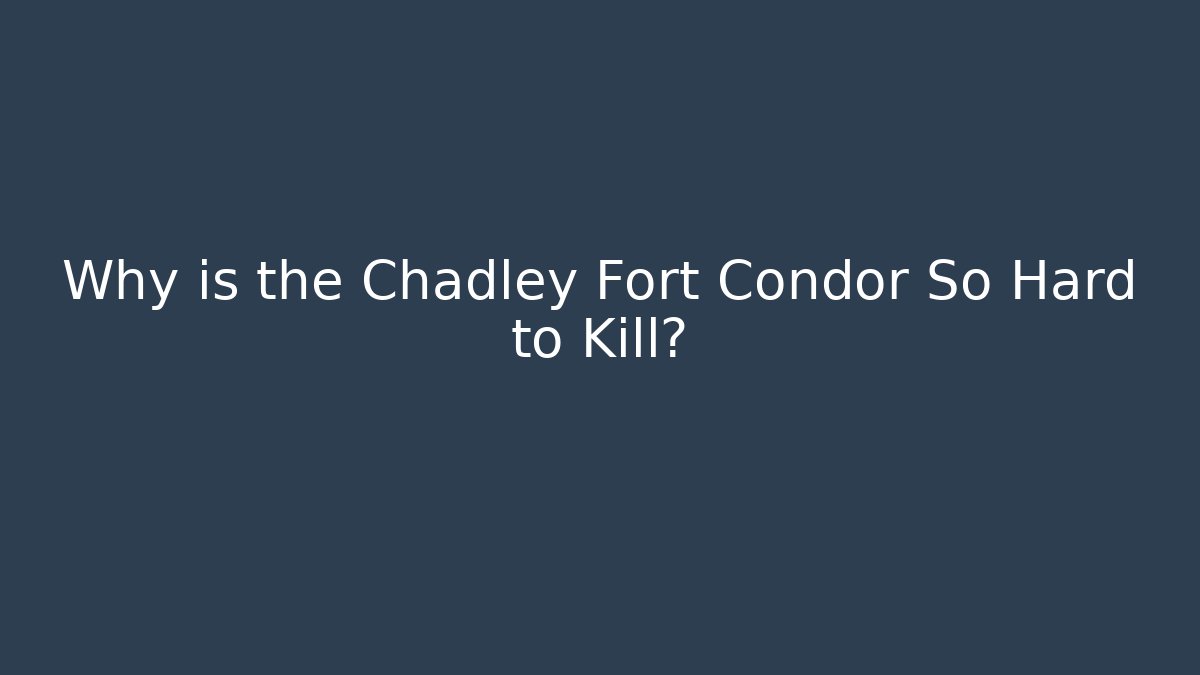 Why is the Chadley Fort Condor So Hard to Kill? - The Family Holidays