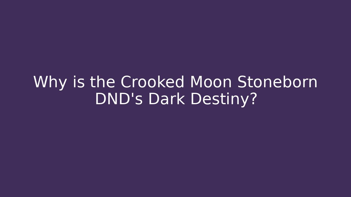 Why is the Crooked Moon Stoneborn DND's Dark Destiny?