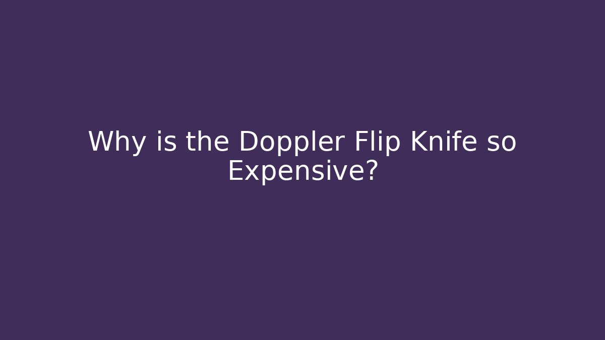 Why is the Doppler Flip Knife so Expensive?