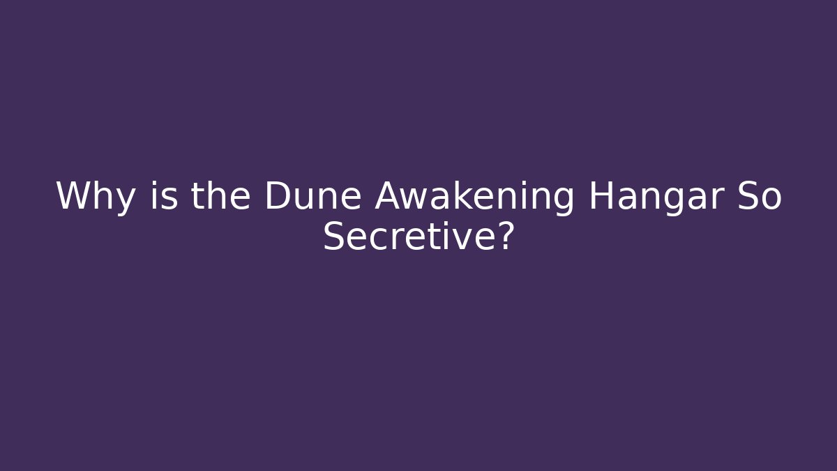 Why is the Dune Awakening Hangar So Secretive? - The Family Holidays