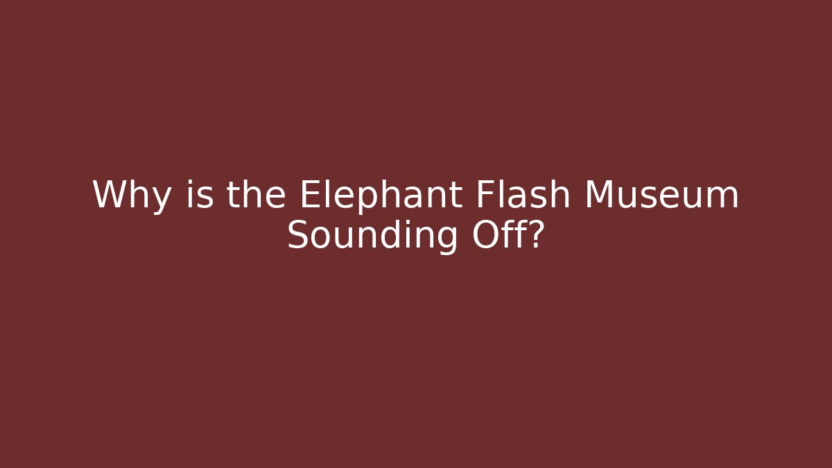 Why is the Elephant Flash Museum Sounding Off?