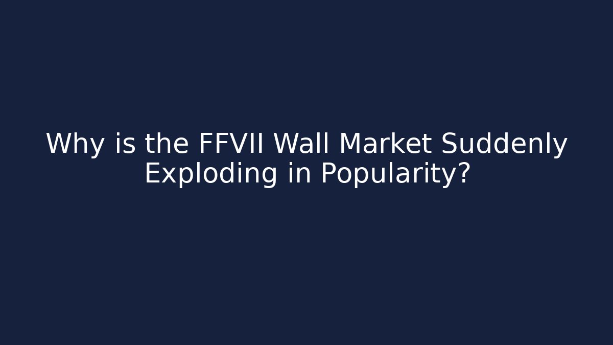 Why is the FFVII Wall Market Suddenly Exploding in Popularity?
