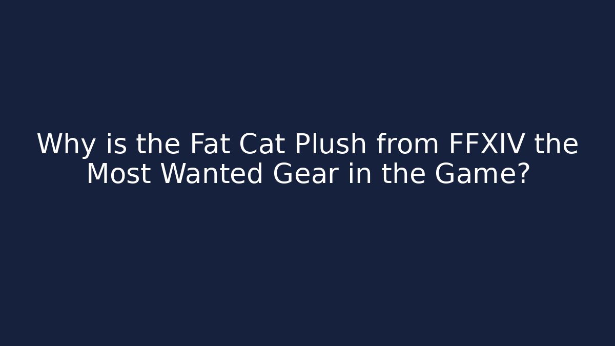 Why is the Fat Cat Plush from FFXIV the Most Wanted Gear in the Game?