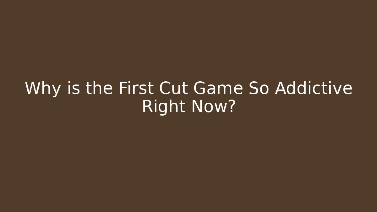 Why is the First Cut Game So Addictive Right Now?