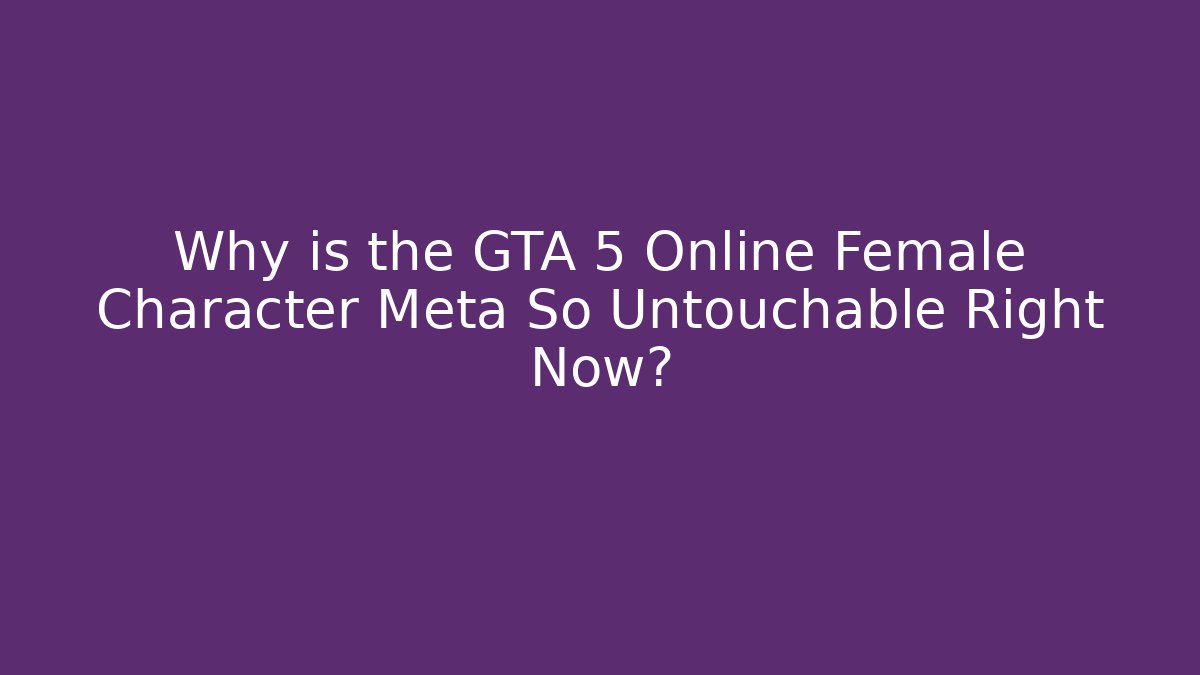 Why is the GTA 5 Online Female Character Meta So Untouchable Right Now?
