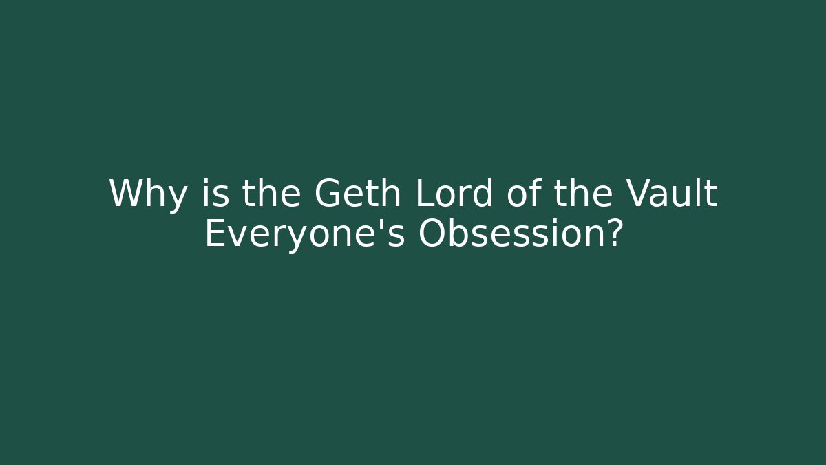 Why is the Geth Lord of the Vault Everyone's Obsession?