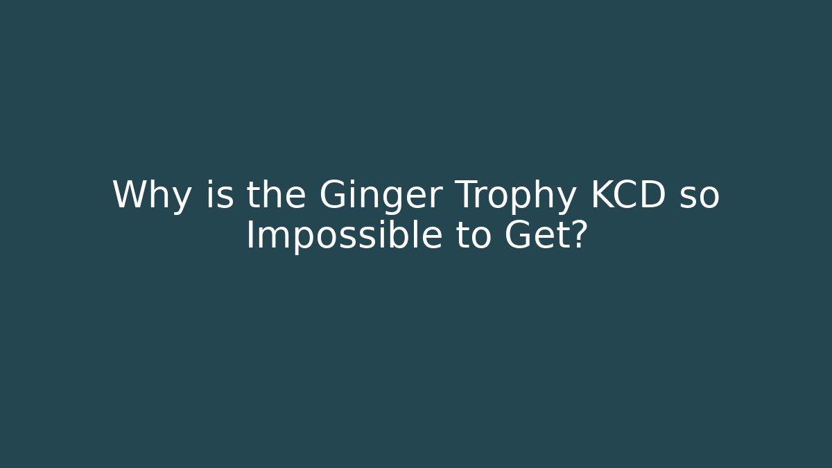 Why is the Ginger Trophy KCD so Impossible to Get? - The Family Holidays