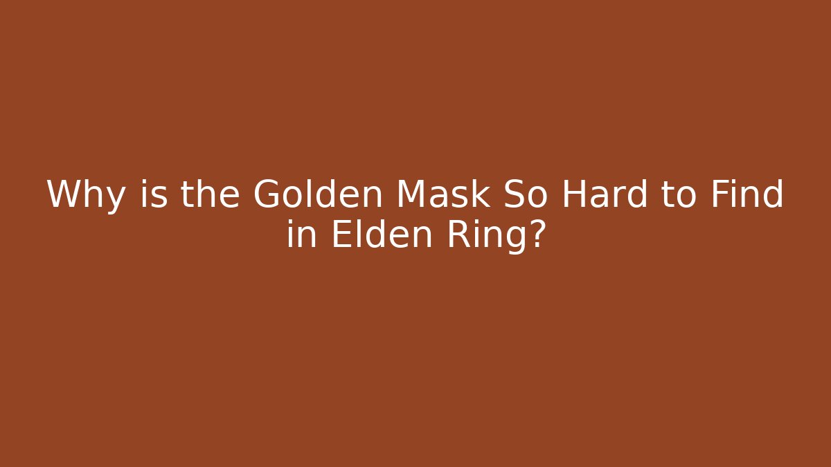 Why is the Golden Mask So Hard to Find in Elden Ring?