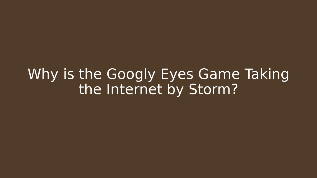 Why is the Googly Eyes Game Taking the Internet by Storm?