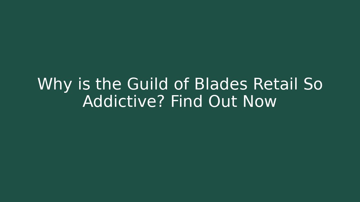 Why is the Guild of Blades Retail So Addictive? Find Out Now