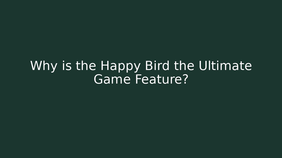 Why is the Happy Bird the Ultimate Game Feature?