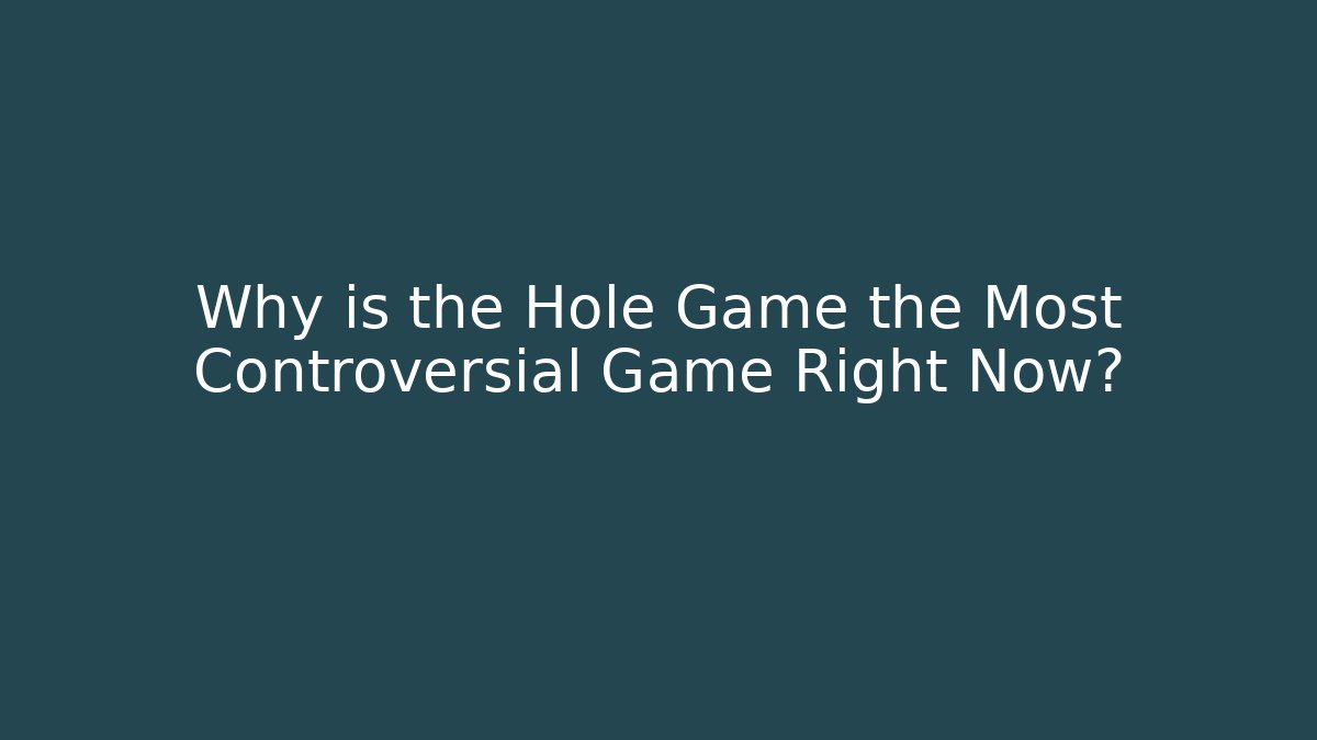 Why is the Hole Game the Most Controversial Game Right Now?