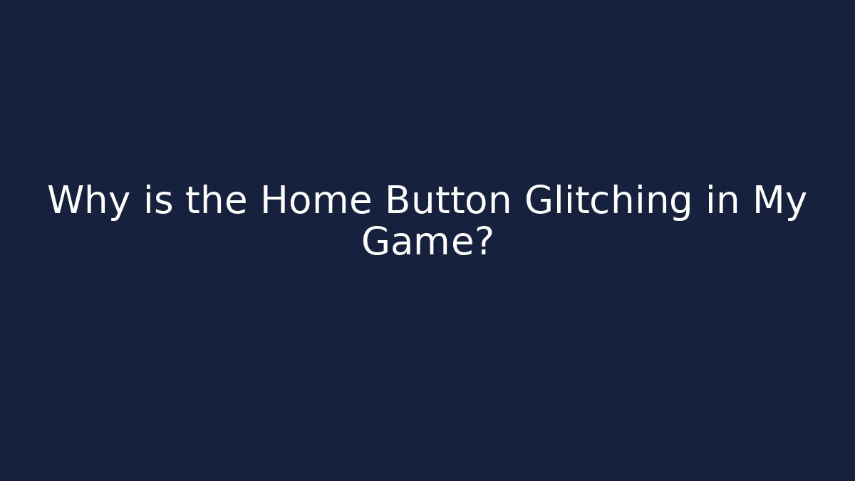 Why is the Home Button Glitching in My Game?