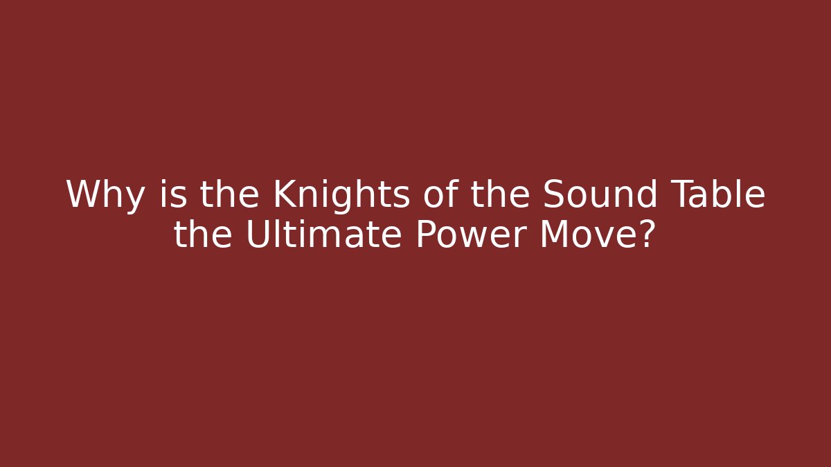 Why is the Knights of the Sound Table the Ultimate Power Move?