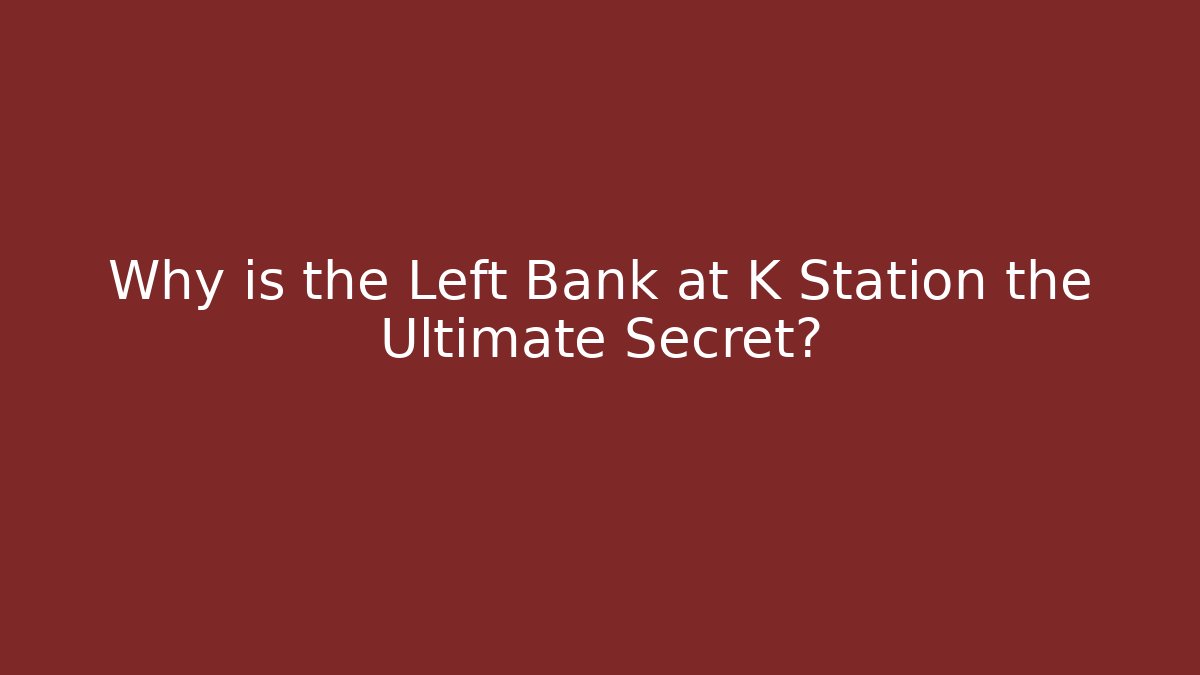 Why is the Left Bank at K Station the Ultimate Secret?